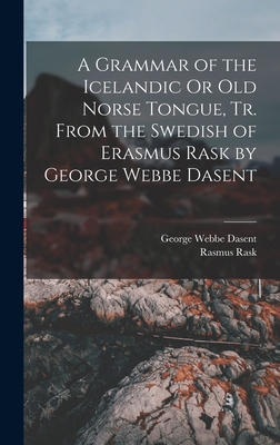 A Grammar of the Icelandic Or Old Norse Tongue, Tr. From the Swedish of Erasmus Rask by George Webbe Dasent - Dasent, George Webbe, and Rask, Rasmus