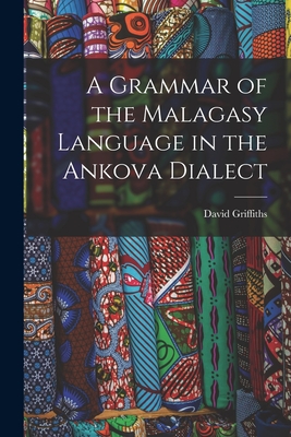 A Grammar of the Malagasy Language in the Ankova Dialect - Griffiths, David