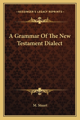 A Grammar Of The New Testament Dialect - Stuart, M