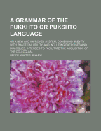 A Grammar of the Pukkhto or Pukshto Language: On a New and Improved System, Combining Brevity with Practical Utility, and Including Exercises and Dialogues, Intended to Facilitate the Acquisition of the Colloquial