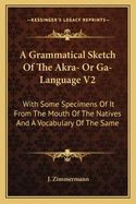 A Grammatical Sketch Of The Akra- Or Ga-Language V2: With Some Specimens Of It From The Mouth Of The Natives And A Vocabulary Of The Same