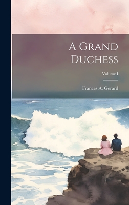 A Grand Duchess; Volume I - Gerard, Frances A