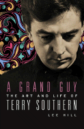 A Grand Guy: The Art and Life of Terry Southern - Hill, Lee