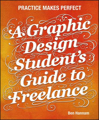 A Graphic Design Student's Guide to Freelance: Practice Makes Perfect - Hannam, Ben