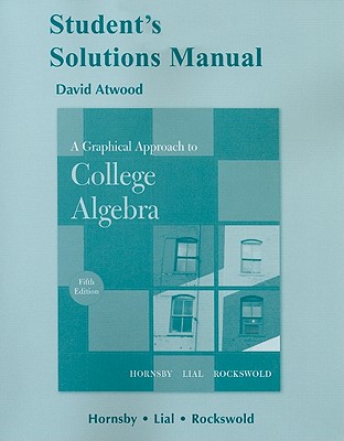 A Graphical Approach to College Algebra Student's Solution Manual - Atwood, David, Dr., and Hornsby, John, and Lial, Margaret L