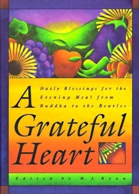 A Grateful Heart: Daily Blessings for the Evening Meal from Buddha to the Beatles (Prayers, Poems, Gratitude, Affirmations, Thanks) - Ryan, M J