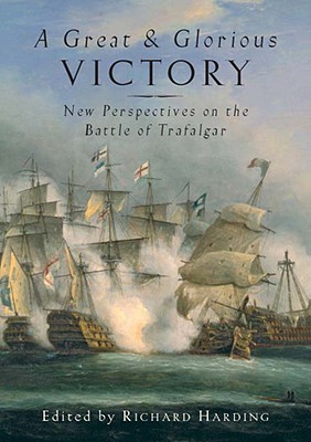 A Great and Glorious Victory: New Perspectives on the Battle of Trafalgar - Harding, Richard, Dr. (Editor)