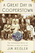 A Great Day in Cooperstown: The Improbable Birth of Baseball's Hall of Fame - Reisler, Jim