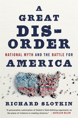 A Great Disorder: National Myth and the Battle for America - Slotkin, Richard