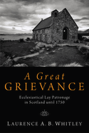 A Great Grievance: Ecclesiastical Lay Patronage in Scotland Until 1750