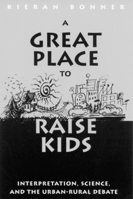 A Great Place to Raise Kids: Interpretation, Science, and the Rural-Urban Debate - Bonner, Kieran