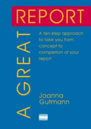 A Great Report: A ten-step approach to take you from concept to completion of your report
