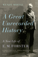 A Great Unrecorded History: A New Life of E. M. Forster