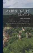 A Greek-english Lexicon: Containing All The Words In General Use, With Their Significations, Inflections, And Doubtful Quantities, Volumes 1-2