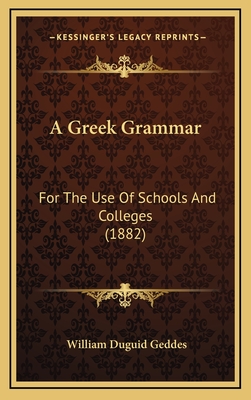 A Greek Grammar: For the Use of Schools and Colleges (1882) - Geddes, William Duguid, Sir