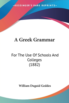 A Greek Grammar: For The Use Of Schools And Colleges (1882) - Geddes, William Duguid, Sir