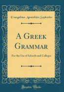 A Greek Grammar: For the Use of Schools and Colleges (Classic Reprint)