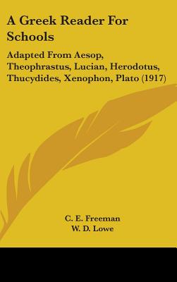 A Greek Reader For Schools: Adapted From Aesop, Theophrastus, Lucian, Herodotus, Thucydides, Xenophon, Plato (1917) - Freeman, C E (Editor), and Lowe, W D (Editor)