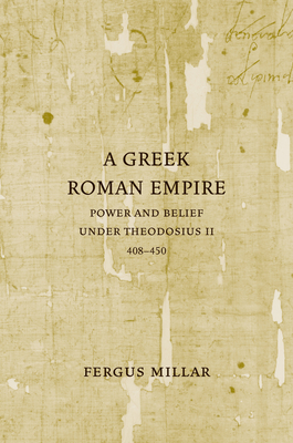 A Greek Roman Empire: Power and Belief Under Theodosius II (408-450) Volume 64 - Millar, Fergus