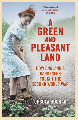 A Green and Pleasant Land: How England's Gardeners Fought the Second World War - Buchan, Ursula