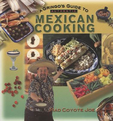 A Gringo's Guide to Authentic Mexican Cooking - Joe, Mad Coyote