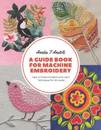 A Guide Book for Machine Embroidery: Easy to Follow Guidance and Learn Techniques for All Levels