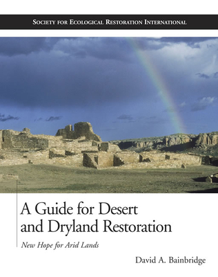 A Guide for Desert and Dryland Restoration: New Hope for Arid Lands - Bainbridge, David A