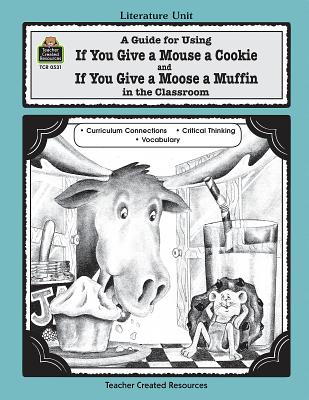 A Guide for Using If You Give a Mouse a Cookie and If You Give a Moose a Muffin in the Classroom - Hayes, Deborah