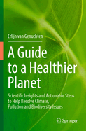 A Guide to a Healthier Planet: Scientific Insights and Actionable Steps to Help Resolve Climate, Pollution and Biodiversity Issues