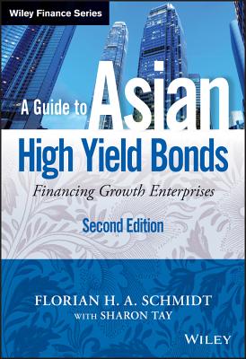 A Guide to Asian High Yield Bonds: Financing Growth Enterprises, + Website - Schmidt, Florian H. A., and Tay, Sharon