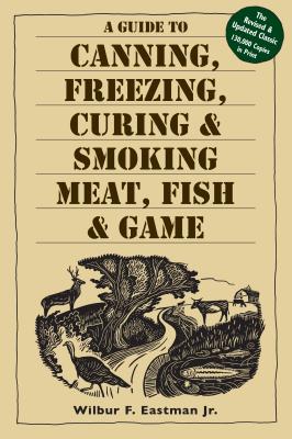 A Guide to Canning, Freezing, Curing & Smoking Meat, Fish & Game - Jr., Jr., and F. Eastman, Wilbur