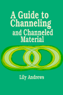 A Guide to Channeling and Channeled Material - Andrews, Lily, and Theodore