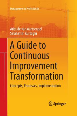 A Guide to Continuous Improvement Transformation: Concepts, Processes, Implementation - van Aartsengel, Aristide, and Kurtoglu, Selahattin