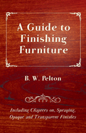 A Guide to Finishing Furniture - Including Chapters On, Spraying, Opaque and Transparent Finishes