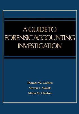 A Guide to Forensic Accounting Investigation - Golden, Thomas W, and Skalak, Steven L, and Clayton, Mona M