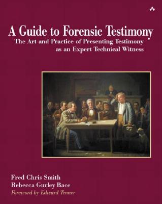 A Guide to Forensic Testimony: The Art and Practice of Presenting Testimony as an Expert Technical Witness - Smith, Fred, and John Fuller (Editor), and Bace, Rebecca