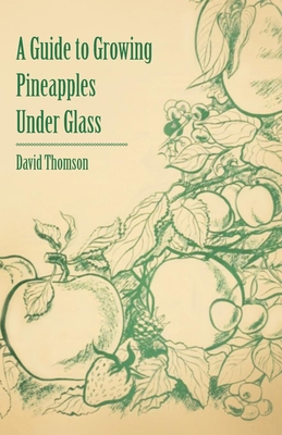A Guide to Growing Pineapples under Glass - Thomson, David, Mr.
