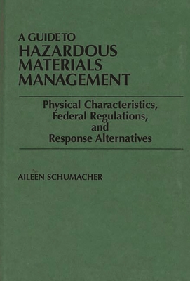 A Guide to Hazardous Materials Management: Physical Characteristics, Federal Regulations, and Response Alternatives - Schumacher, Aileen