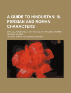 A Guide to Hindustani in Persian and Roman Characters: Specially Designed for the Use of Officers and Men Serving in India