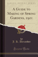 A Guide to Making of Spring Gardens, 1921 (Classic Reprint)