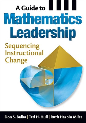 A Guide to Mathematics Leadership: Sequencing Instructional Change - Balka, Don S (Editor), and Hull, Ted H (Editor), and Harbin Miles, Ruth (Editor)