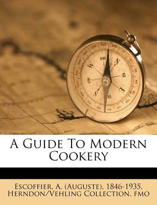 A Guide to Modern Cookery - Fmo, Herndon/Vehling Collection, and Escoffier, A (Auguste) 1846-1935 (Creator)