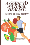 A Guide to Natural Healing: Means to Stay Healthy