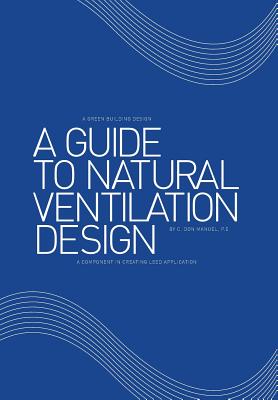 A Guide to Natural Ventilation Design: A Component in Creating Leed Application - Manuel P E, C Don