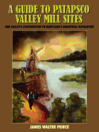 A Guide to Patapsco Valley Mill Sites: Our Valley's Contribution to Maryland's Industrial Revolution