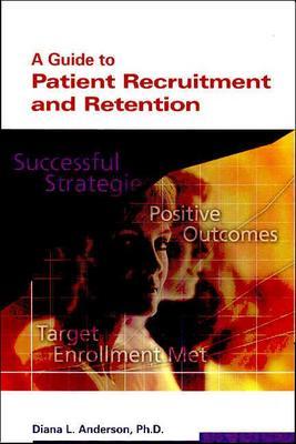 A Guide to Patient Recruitment and Retention - Anderson, Diana L, and Anderson, Diane L