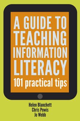 A Guide to Teaching Information Literacy 101: Practical Tips - Blanchett, Helen, and Powis, Chris, and Webb, Jo