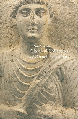 A Guide to the Classical Collections of Cornell University - Kuniholm, Peter I, and Ramage, Nancy H, and Ramage, Andrew