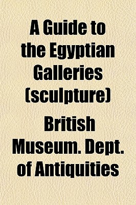 A Guide to the Egyptian Galleries (Sculpture) - Antiquities, British Museum Dept of Eg