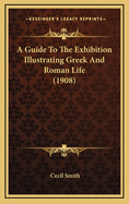 A Guide to the Exhibition Illustrating Greek and Roman Life (1908)